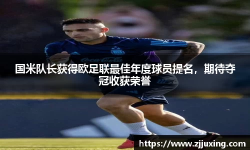 国米队长获得欧足联最佳年度球员提名，期待夺冠收获荣誉