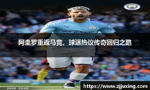 阿圭罗重返马竞，球迷热议传奇回归之路
