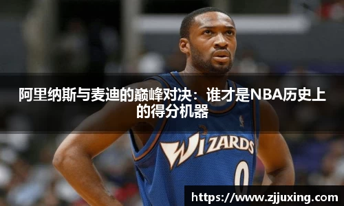 阿里纳斯与麦迪的巅峰对决：谁才是NBA历史上的得分机器