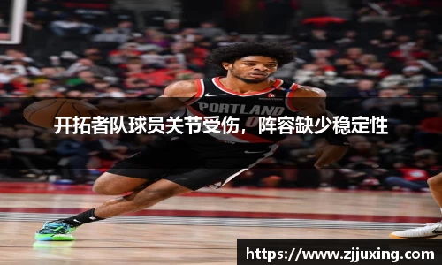 开拓者队球员关节受伤，阵容缺少稳定性