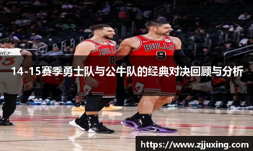 14-15赛季勇士队与公牛队的经典对决回顾与分析